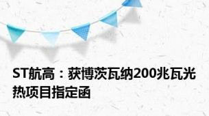 ST航高：获博茨瓦纳200兆瓦光热项目指定函