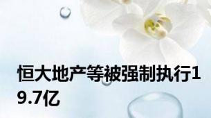 恒大地产等被强制执行19.7亿