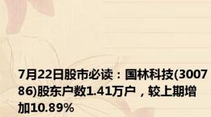 7月22日股市必读：国林科技(300786)股东户数1.41万户，较上期增加10.89%