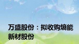 万盛股份：拟收购熵能新材股份