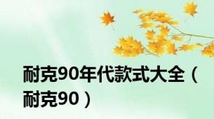 耐克90年代款式大全（耐克90）