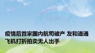 疫情后首家国内航司破产 友和道通飞机打折拍卖无人出手