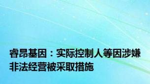 睿昂基因：实际控制人等因涉嫌非法经营被采取措施