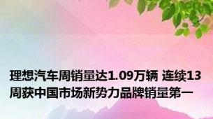 理想汽车周销量达1.09万辆 连续13周获中国市场新势力品牌销量第一