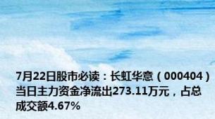 7月22日股市必读：长虹华意（000404）当日主力资金净流出273.11万元，占总成交额4.67%