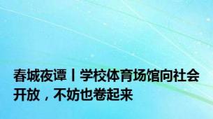 春城夜谭丨学校体育场馆向社会开放，不妨也卷起来