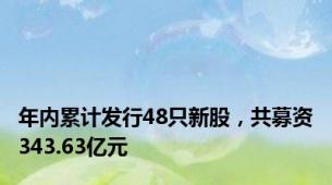 年内累计发行48只新股，共募资343.63亿元