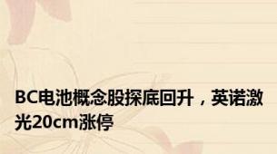 BC电池概念股探底回升，英诺激光20cm涨停