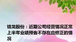 锦龙股份：近期公司经营情况正常 上半年业绩预告不存在应修正的情况