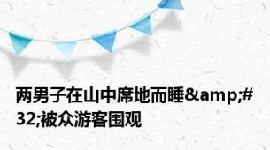 两男子在山中席地而睡&#32;被众游客围观