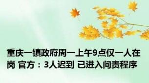 重庆一镇政府周一上午9点仅一人在岗 官方：3人迟到 已进入问责程序