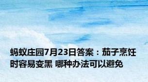 蚂蚁庄园7月23日答案：茄子烹饪时容易变黑 哪种办法可以避免