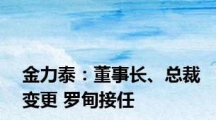 金力泰：董事长、总裁变更 罗甸接任