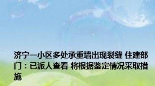 济宁一小区多处承重墙出现裂缝 住建部门：已派人查看 将根据鉴定情况采取措施