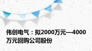 伟创电气：拟2000万元—4000万元回购公司股份