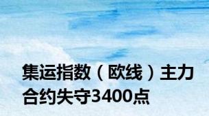 集运指数（欧线）主力合约失守3400点