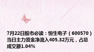 7月22日股市必读：恒生电子（600570）当日主力资金净流入405.32万元，占总成交额1.04%