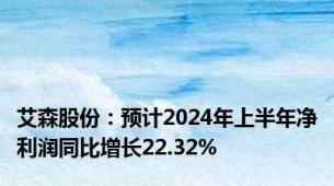 艾森股份：预计2024年上半年净利润同比增长22.32%