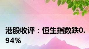 港股收评：恒生指数跌0.94%