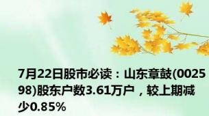 7月22日股市必读：山东章鼓(002598)股东户数3.61万户，较上期减少0.85%