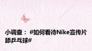 小调查： #如何看待Nike宣传片舔乒乓球#