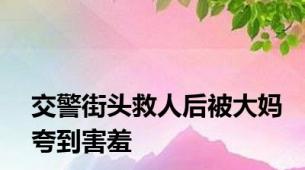 交警街头救人后被大妈夸到害羞