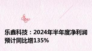 乐鑫科技：2024年半年度净利润预计同比增135%