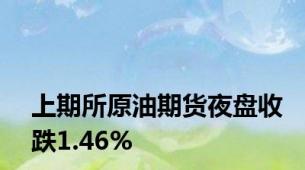 上期所原油期货夜盘收跌1.46%