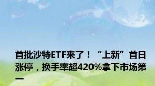 首批沙特ETF来了！“上新”首日涨停，换手率超420%拿下市场第一