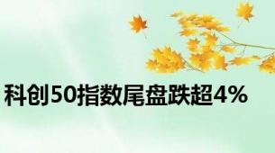 科创50指数尾盘跌超4%