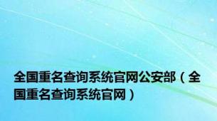 全国重名查询系统官网公安部（全国重名查询系统官网）