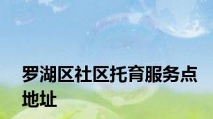 罗湖区社区托育服务点地址