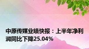 中原传媒业绩快报：上半年净利润同比下降25.04%