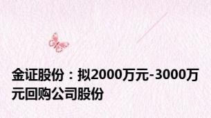 金证股份：拟2000万元-3000万元回购公司股份