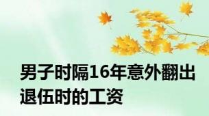 男子时隔16年意外翻出退伍时的工资