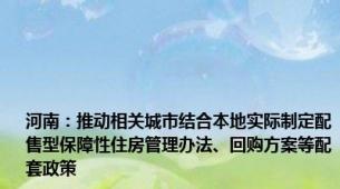 河南：推动相关城市结合本地实际制定配售型保障性住房管理办法、回购方案等配套政策