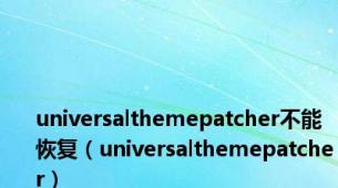 universalthemepatcher不能恢复（universalthemepatcher）