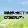 零售板块盘初下挫，大连友谊跌超9%