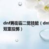 dnf男街霸二觉技能（dnf男街霸双重投掷）