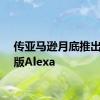 传亚马逊月底推出付费版Alexa