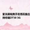 紫光展锐携手优博讯推出智能手持终端DT50 5G