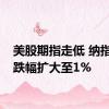 美股期指走低 纳指期货跌幅扩大至1%