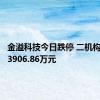 金溢科技今日跌停 二机构净卖出3906.86万元