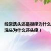 经常洗头还是很痒为什么（经常洗头为什么还头痒）