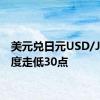 美元兑日元USD/JPY一度走低30点