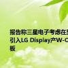 报告称三星电子考虑在显示器中引入LG Display产W-OLED面板