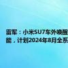 雷军：小米SU7车外唤醒防御功能，计划2024年8月全系上线