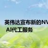 英伟达宣布新的NVIDIA AI代工服务