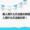 瘦人用什么方法能长胖起来（瘦人用什么方法能长胖）