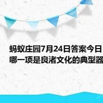 蚂蚁庄园7月24日答案今日：以下哪一项是良渚文化的典型器物